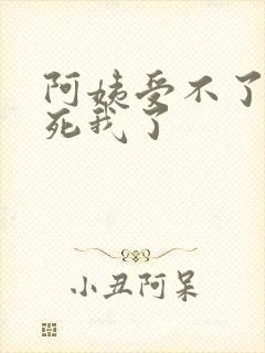 阿姨受不了你搞死我了