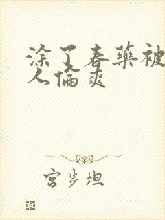 涂了春药被一群人伦爽