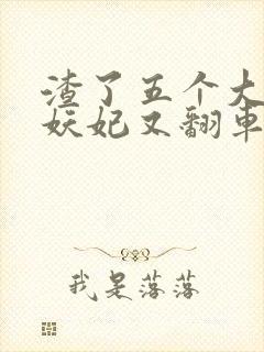 渣了五个大佬后妖妃又翻车