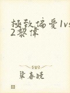 极致偏爱1vs2黎伟