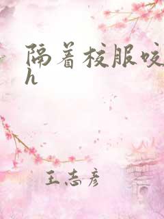 隔着校服咬她奶h