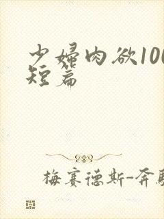 少妇肉欲100短篇