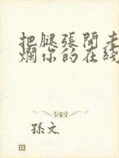 把腿张开老子臊烂你的在线观看