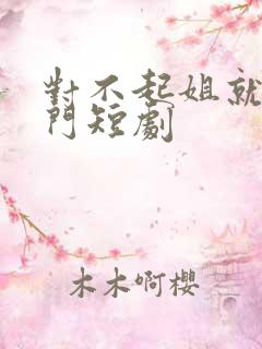 对不起姐就是豪门短剧