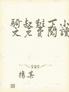 骑叔难下小说全文免费阅读