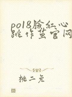 po18脸红心跳作茧官网入口