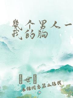 几个男人一起吃我的胸