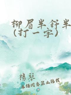 柳眉半舒半带愁 (打一字)