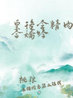 皇后含精肉臀迎合娇吟