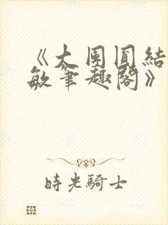 《大团圆结2高敏笔趣阁》