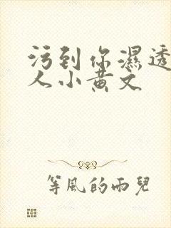 污到你湿透的多人小黄文