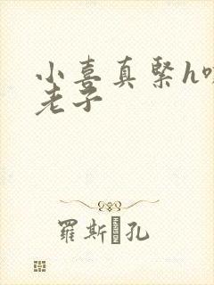 小喜真紧h嘶爽老子