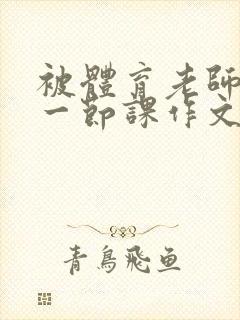 被体育老师C了一节课作文课渺渺