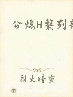 公熄H系列辣文
