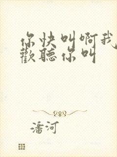 你快叫啊我就喜欢听你叫