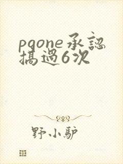 pgone承认搞过6次