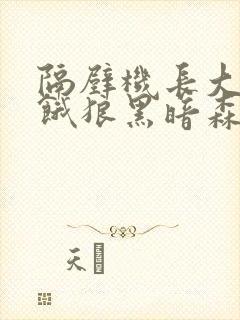 隔壁机长大叔是饿狼黑暗森林TXT