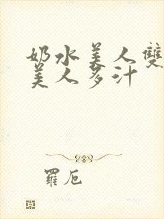 奶水美人双性h美人多汁