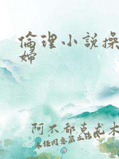 伦理小说操儿媳妇