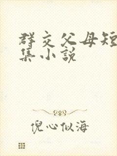 群交父母短篇合集小说
