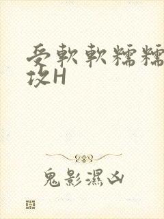受软软糯糯依赖攻H