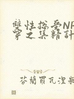 双性总受NP快穿之集精计划