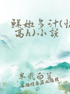 鲜嫩多汁(快穿 高h)小说