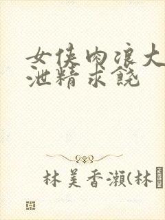 女侠肉浪大屁股泄精求饶