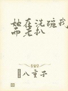 她在洗碗我在后面老扒