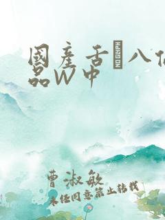 国产舌乚八伦偷品W中