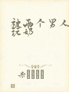 被两个男人绑着玩奶