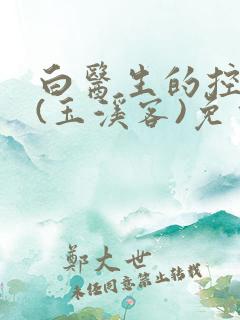 白医生的控制欲(玉溪客)免费