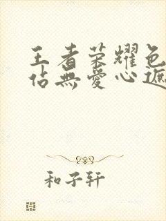 王者荣耀色禁网站无爱心遮挡