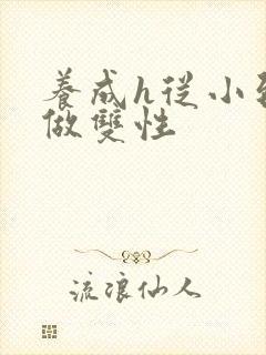 养成h从小到大做双性