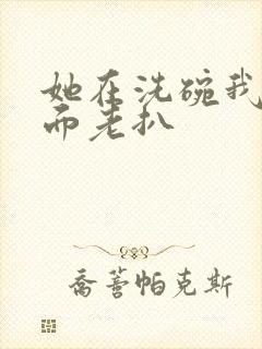 她在洗碗我在后面老扒
