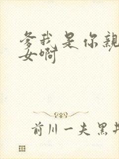 爹我是你亲生闺女啊