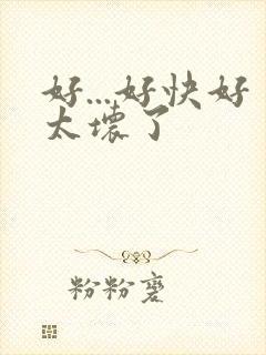 好...好快好太坏了