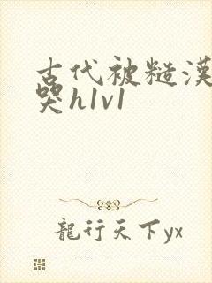 古代被糙汉被禽哭h1v1