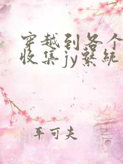 穿越到各个世界收集jy系统