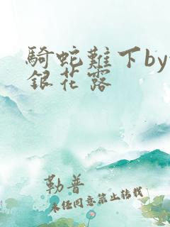 骑蛇难下by金银花露