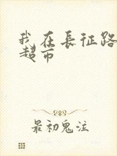 我在长征路上开超市