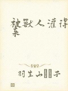 被兽人灌得鼓起来