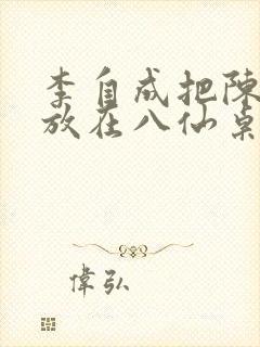 李自成把陈圆圆放在八仙桌前