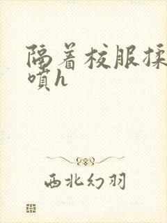 隔着校服揉h奶喷h