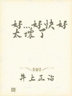 好...好快好太坏了