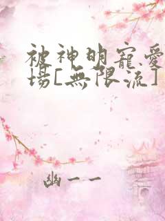 被神明宠爱的下场[无限流]