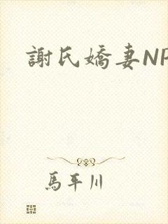 谢氏娇妻NPH