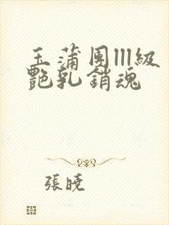 玉蒲团lll级艳乳销魂