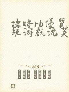 攻略rb优质系统游戏沈芙原文
