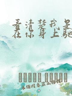 看清楚我是怎么在你身上驰骋